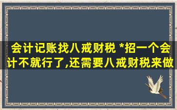 会计记账找八戒财税 *招一个会计不就行了,还需要八戒财税来做代账吗
